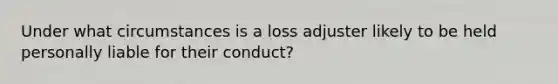 Under what circumstances is a loss adjuster likely to be held personally liable for their conduct?