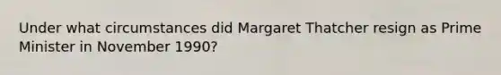 Under what circumstances did Margaret Thatcher resign as Prime Minister in November 1990?