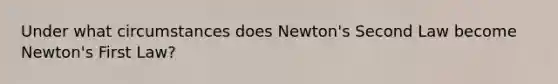 Under what circumstances does Newton's Second Law become Newton's First Law?