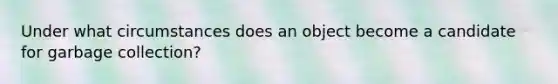 Under what circumstances does an object become a candidate for garbage collection?