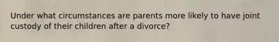 Under what circumstances are parents more likely to have joint custody of their children after a divorce?