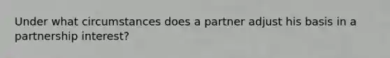 Under what circumstances does a partner adjust his basis in a partnership interest?