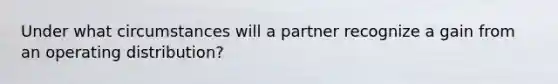 Under what circumstances will a partner recognize a gain from an operating distribution?