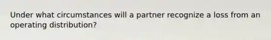 Under what circumstances will a partner recognize a loss from an operating distribution?