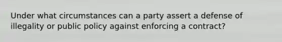 Under what circumstances can a party assert a defense of illegality or public policy against enforcing a contract?