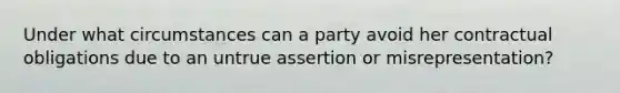 Under what circumstances can a party avoid her contractual obligations due to an untrue assertion or misrepresentation?