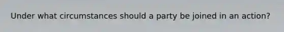 Under what circumstances should a party be joined in an action?