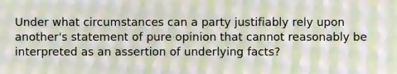 Under what circumstances can a party justifiably rely upon another's statement of pure opinion that cannot reasonably be interpreted as an assertion of underlying facts?