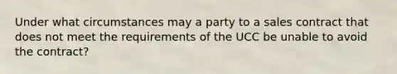 Under what circumstances may a party to a sales contract that does not meet the requirements of the UCC be unable to avoid the contract?