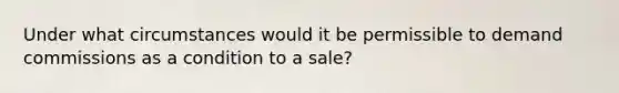 Under what circumstances would it be permissible to demand commissions as a condition to a sale?