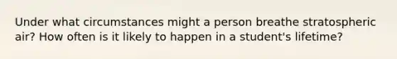 Under what circumstances might a person breathe stratospheric air? How often is it likely to happen in a student's lifetime?