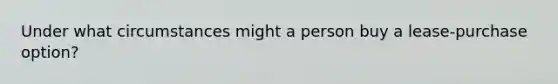 Under what circumstances might a person buy a lease-purchase option?