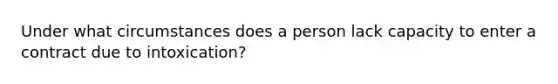 Under what circumstances does a person lack capacity to enter a contract due to intoxication?