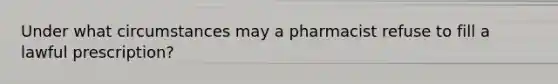 Under what circumstances may a pharmacist refuse to fill a lawful prescription?