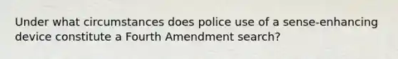 Under what circumstances does police use of a sense-enhancing device constitute a Fourth Amendment search?