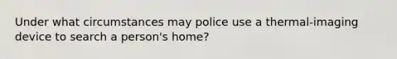 Under what circumstances may police use a thermal-imaging device to search a person's home?