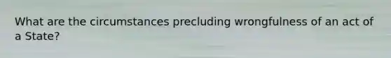 What are the circumstances precluding wrongfulness of an act of a State?