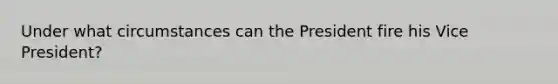 Under what circumstances can the President fire his Vice President?