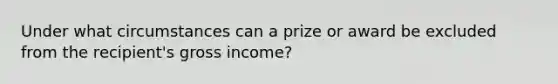 Under what circumstances can a prize or award be excluded from the recipient's gross income?