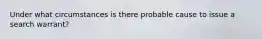 Under what circumstances is there probable cause to issue a search warrant?