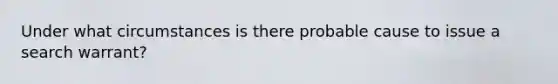 Under what circumstances is there probable cause to issue a search warrant?