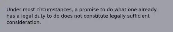 Under most circumstances, a promise to do what one already has a legal duty to do does not constitute legally sufficient consideration.