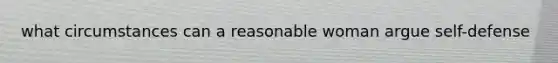 what circumstances can a reasonable woman argue self-defense