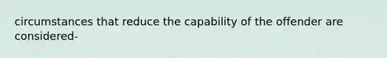 circumstances that reduce the capability of the offender are considered-