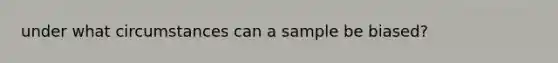 under what circumstances can a sample be biased?