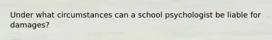 Under what circumstances can a school psychologist be liable for damages?