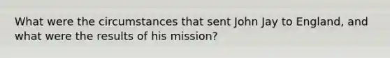 What were the circumstances that sent John Jay to England, and what were the results of his mission?