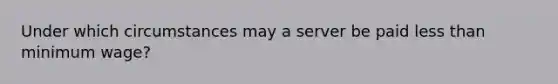 Under which circumstances may a server be paid <a href='https://www.questionai.com/knowledge/k7BtlYpAMX-less-than' class='anchor-knowledge'>less than</a> <a href='https://www.questionai.com/knowledge/k1glT6Xv0Z-minimum-wage' class='anchor-knowledge'>minimum wage</a>?