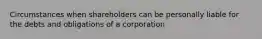 Circumstances when shareholders can be personally liable for the debts and obligations of a corporation