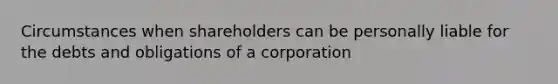 Circumstances when shareholders can be personally liable for the debts and obligations of a corporation