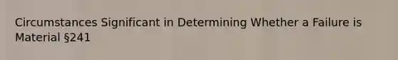 Circumstances Significant in Determining Whether a Failure is Material §241