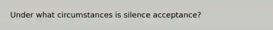 Under what circumstances is silence acceptance?