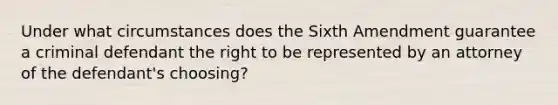 Under what circumstances does the Sixth Amendment guarantee a criminal defendant the right to be represented by an attorney of the defendant's choosing?