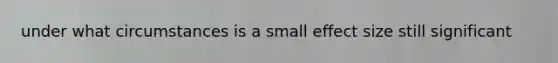 under what circumstances is a small effect size still significant