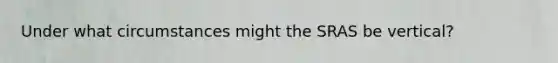 Under what circumstances might the SRAS be vertical?