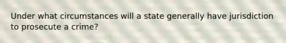 Under what circumstances will a state generally have jurisdiction to prosecute a crime?