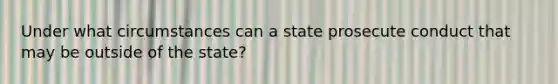 Under what circumstances can a state prosecute conduct that may be outside of the state?