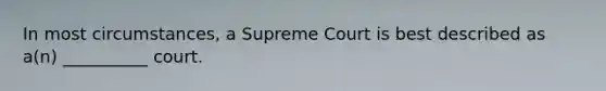 In most circumstances, a Supreme Court is best described as a(n) __________ court.