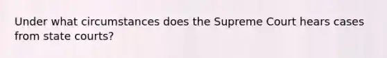 Under what circumstances does the Supreme Court hears cases from state courts?