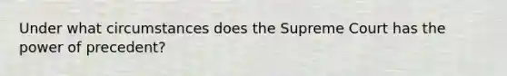 Under what circumstances does the Supreme Court has the power of precedent?