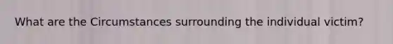 What are the Circumstances surrounding the individual victim?