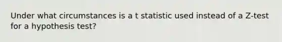 Under what circumstances is a t statistic used instead of a Z-test for a hypothesis test?