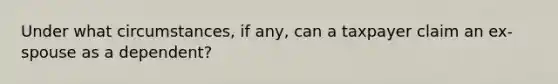 Under what circumstances, if any, can a taxpayer claim an ex-spouse as a dependent?