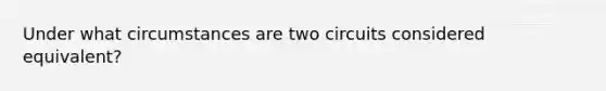 Under what circumstances are two circuits considered equivalent?