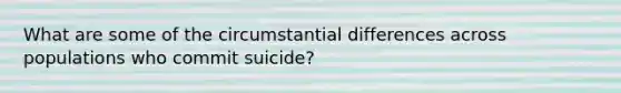 What are some of the circumstantial differences across populations who commit suicide?