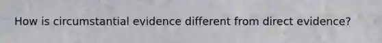 How is circumstantial evidence different from direct evidence?